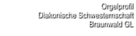 Orgelprofil Diakonische Schwesternschaft Braunwald GL