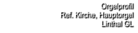 Orgelprofil  Ref. Kirche, Hauptorgel Linthal GL
