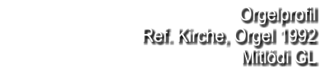 Orgelprofil  Ref. Kirche, Orgel 1992 Mitlödi GL