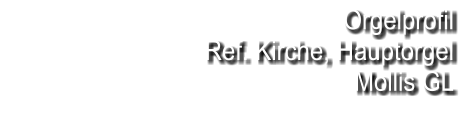 Orgelprofil  Ref. Kirche, Hauptorgel Mollis GL