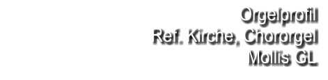 Orgelprofil  Ref. Kirche, Chororgel Mollis GL