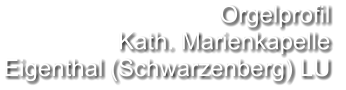 Orgelprofil  Kath. Marienkapelle Eigenthal (Schwarzenberg) LU