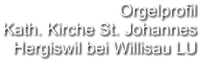 Orgelprofil  Kath. Kirche St. Johannes  Hergiswil bei Willisau LU