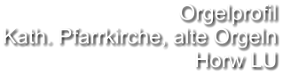 Orgelprofil  Kath. Pfarrkirche, alte Orgeln Horw LU