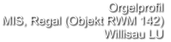 Orgelprofil  MIS, Regal (Objekt RWM 142) Willisau LU
