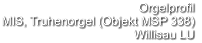 Orgelprofil  MIS, Truhenorgel (Objekt MSP 338) Willisau LU
