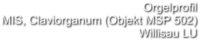 Orgelprofil  MIS, Claviorganum (Objekt MSP 502) Willisau LU
