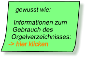 gewusst wie:   Informationen zum      Gebrauch des    Orgelverzeichnisses: -> hier klicken