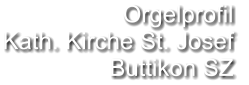 Orgelprofil  Kath. Kirche St. Josef  Buttikon SZ