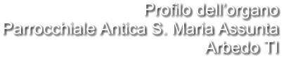 Profilo dell’organo Parrocchiale Antica S. Maria Assunta Arbedo TI