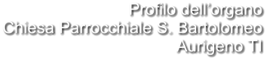 Profilo dell’organo Chiesa Parrocchiale S. Bartolomeo  Aurigeno TI