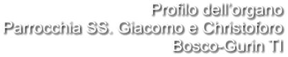 Profilo dell’organo Parrocchia SS. Giacomo e Christoforo Bosco-Gurin TI