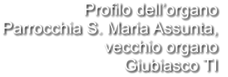 Profilo dell’organo Parrocchia S. Maria Assunta,  vecchio organo Giubiasco TI