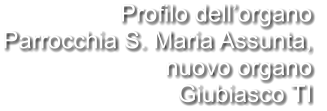 Profilo dell’organo Parrocchia S. Maria Assunta,  nuovo organo Giubiasco TI