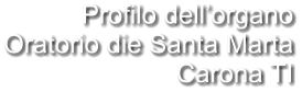 Profilo dell’organo Oratorio die Santa Marta Carona TI
