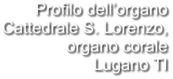 Profilo dell’organo Cattedrale S. Lorenzo, organo corale Lugano TI