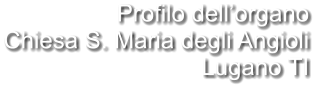 Profilo dell’organo Chiesa S. Maria degli Angioli Lugano TI