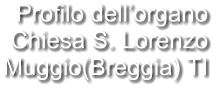 Profilo dell’organo Chiesa S. Lorenzo Muggio(Breggia) TI