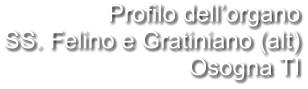 Profilo dell’organo SS. Felino e Gratiniano (alt) Osogna TI